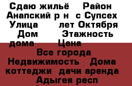 “Сдаю жильё“ › Район ­ Анапский р-н. с.Супсех › Улица ­ 60.лет.Октября › Дом ­ 7 › Этажность дома ­ 2 › Цена ­ 10 000 - Все города Недвижимость » Дома, коттеджи, дачи аренда   . Адыгея респ.,Адыгейск г.